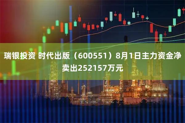瑞银投资 时代出版(600551)8月1日主力资金净卖出252157万元