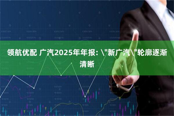 领航优配 广汽2025年年报: