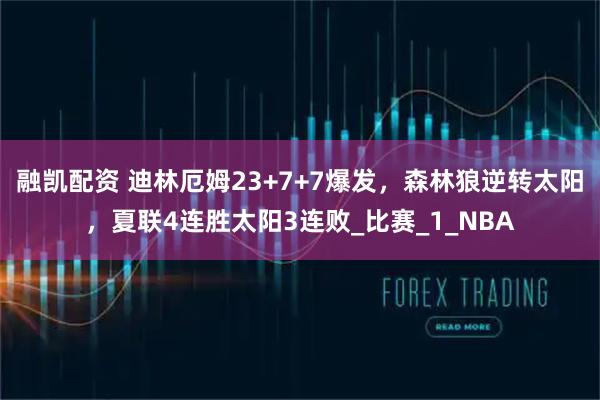 融凯配资 迪林厄姆23+7+7爆发,森林狼逆转太阳,夏联4连胜太阳3连败_比赛_1_NBA