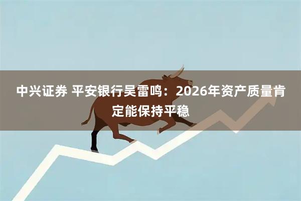 中兴证券 平安银行吴雷鸣：2026年资产质量肯定能保持平稳